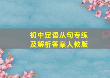 初中定语从句专练及解析答案人教版