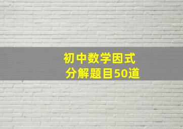 初中数学因式分解题目50道