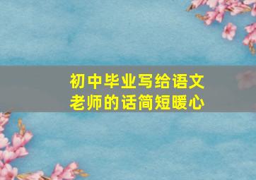 初中毕业写给语文老师的话简短暖心