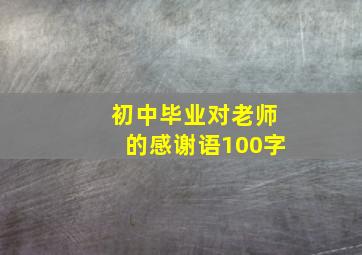 初中毕业对老师的感谢语100字