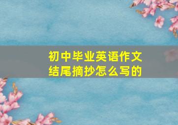 初中毕业英语作文结尾摘抄怎么写的