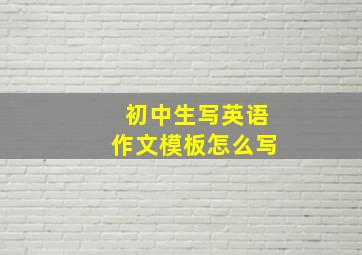 初中生写英语作文模板怎么写