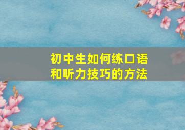 初中生如何练口语和听力技巧的方法