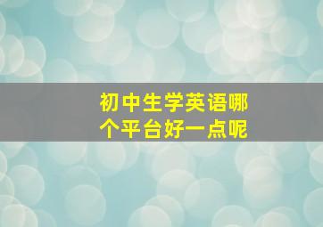 初中生学英语哪个平台好一点呢