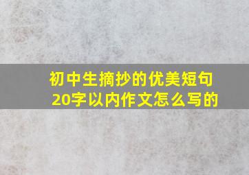 初中生摘抄的优美短句20字以内作文怎么写的