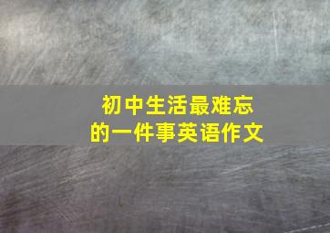 初中生活最难忘的一件事英语作文