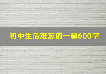 初中生活难忘的一幕600字