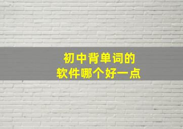 初中背单词的软件哪个好一点