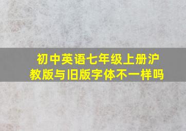 初中英语七年级上册沪教版与旧版字体不一样吗