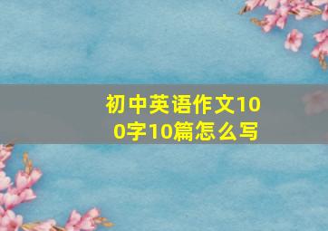 初中英语作文100字10篇怎么写