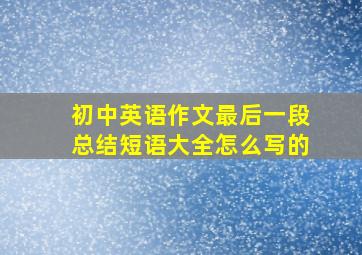 初中英语作文最后一段总结短语大全怎么写的