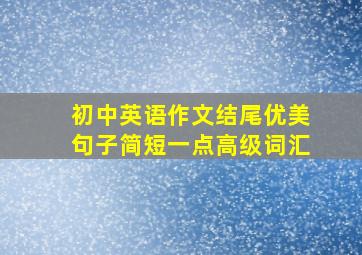 初中英语作文结尾优美句子简短一点高级词汇