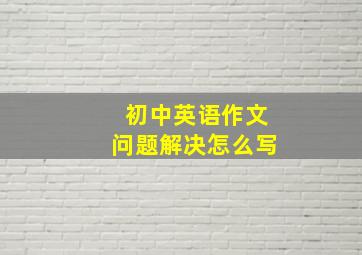 初中英语作文问题解决怎么写