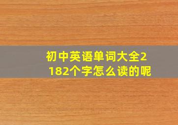 初中英语单词大全2182个字怎么读的呢