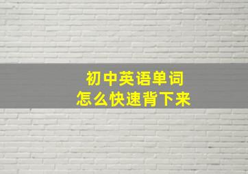 初中英语单词怎么快速背下来