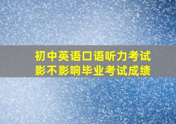 初中英语口语听力考试影不影响毕业考试成绩