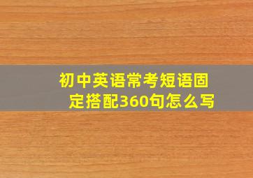 初中英语常考短语固定搭配360句怎么写