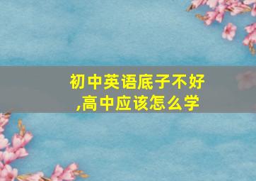 初中英语底子不好,高中应该怎么学