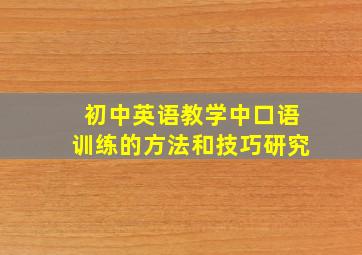 初中英语教学中口语训练的方法和技巧研究