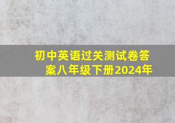 初中英语过关测试卷答案八年级下册2024年