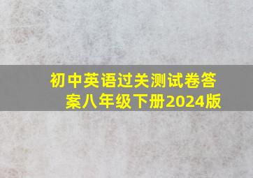 初中英语过关测试卷答案八年级下册2024版