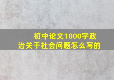 初中论文1000字政治关于社会问题怎么写的