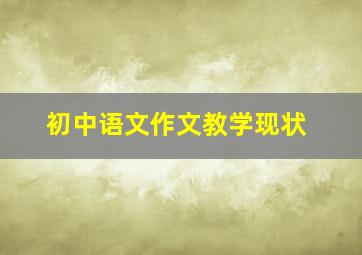 初中语文作文教学现状