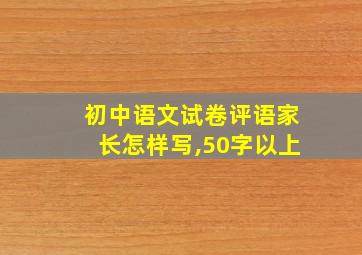 初中语文试卷评语家长怎样写,50字以上