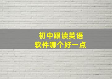 初中跟读英语软件哪个好一点