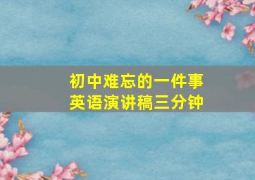 初中难忘的一件事英语演讲稿三分钟