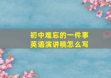 初中难忘的一件事英语演讲稿怎么写