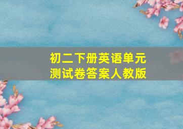 初二下册英语单元测试卷答案人教版