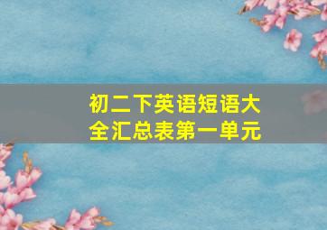 初二下英语短语大全汇总表第一单元