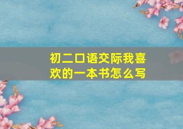 初二口语交际我喜欢的一本书怎么写