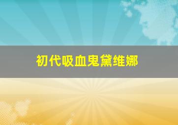 初代吸血鬼黛维娜