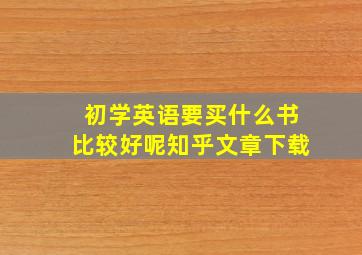 初学英语要买什么书比较好呢知乎文章下载