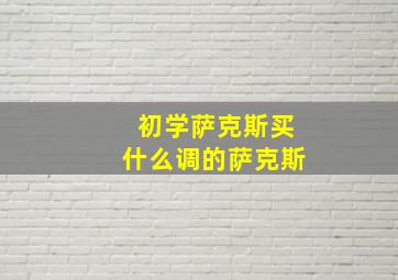 初学萨克斯买什么调的萨克斯