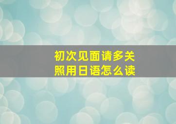 初次见面请多关照用日语怎么读