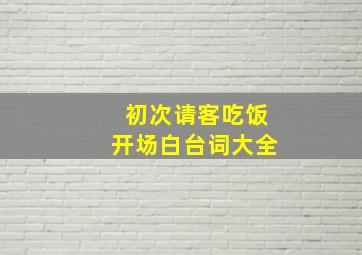 初次请客吃饭开场白台词大全