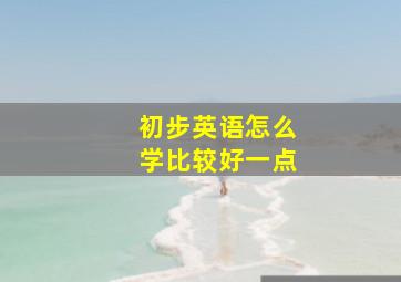 初步英语怎么学比较好一点