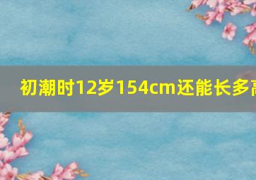 初潮时12岁154cm还能长多高