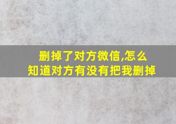 删掉了对方微信,怎么知道对方有没有把我删掉