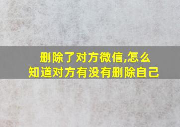 删除了对方微信,怎么知道对方有没有删除自己