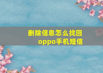 删除信息怎么找回oppo手机短信