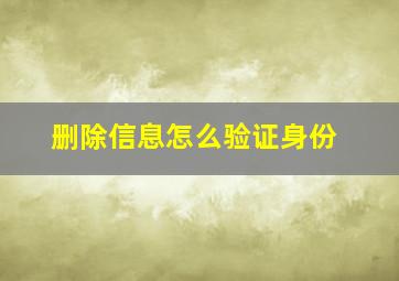 删除信息怎么验证身份