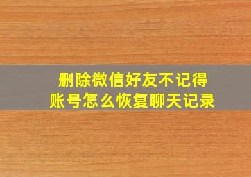 删除微信好友不记得账号怎么恢复聊天记录