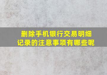 删除手机银行交易明细记录的注意事项有哪些呢