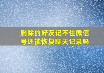 删除的好友记不住微信号还能恢复聊天记录吗