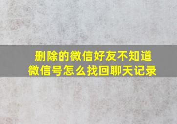 删除的微信好友不知道微信号怎么找回聊天记录