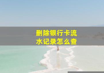 删除银行卡流水记录怎么查